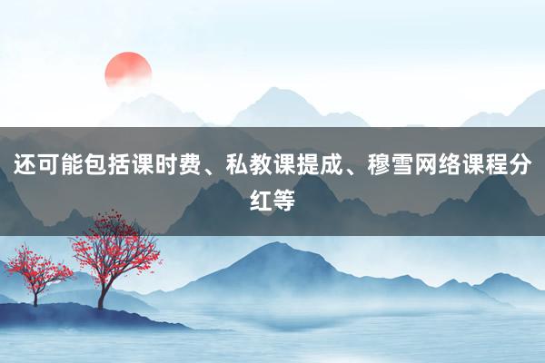 还可能包括课时费、私教课提成、穆雪网络课程分红等