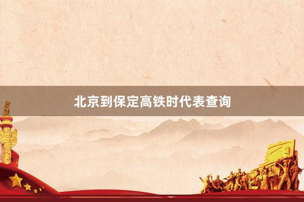 北京到保定高铁时代表查询