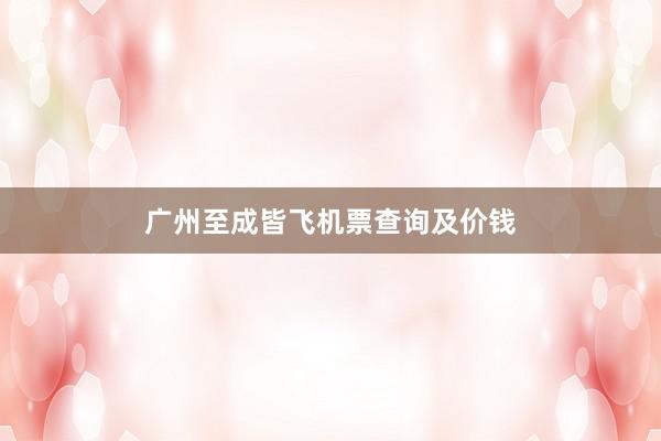 广州至成皆飞机票查询及价钱