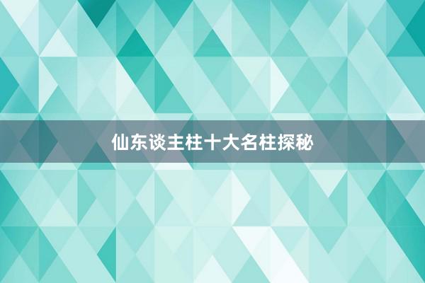 仙东谈主柱十大名柱探秘