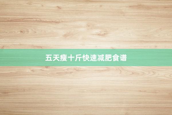 五天瘦十斤快速减肥食谱