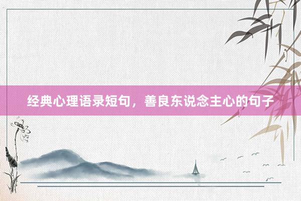 经典心理语录短句，善良东说念主心的句子